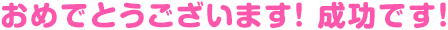 おめでとうございます！成功です！